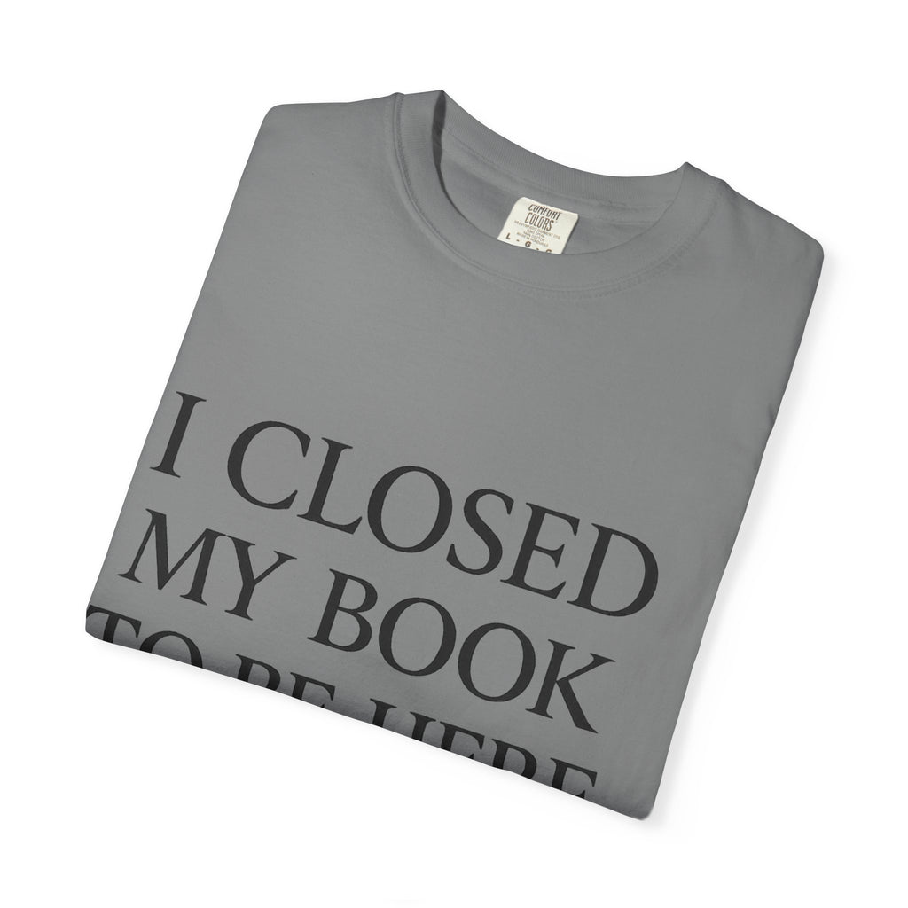 Book Lover T-Shirt — “I Closed My Book to Be Here” Reading Tee