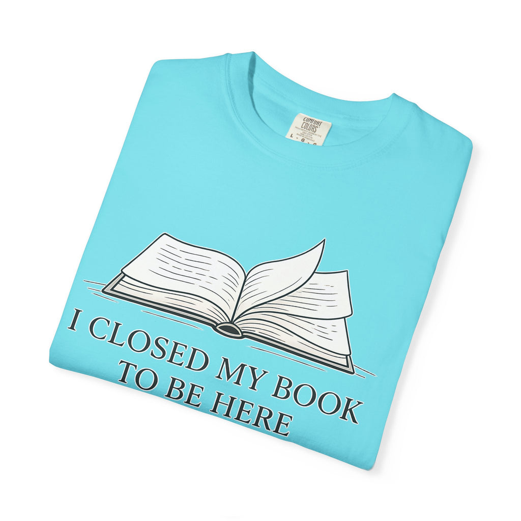 Book Lover T-Shirt — "I Closed My Book to Be Here" Literary Tee