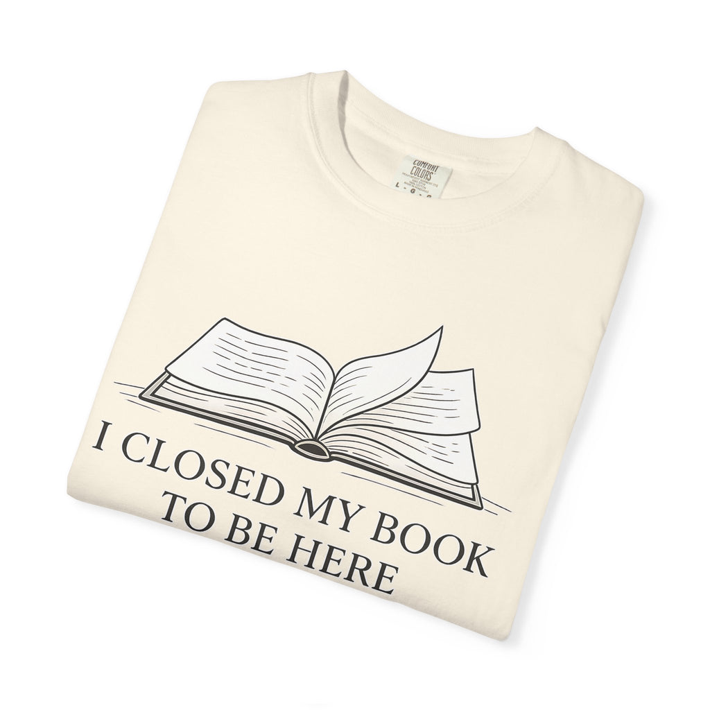 Book Lover T-Shirt — "I Closed My Book to Be Here" Literary Tee