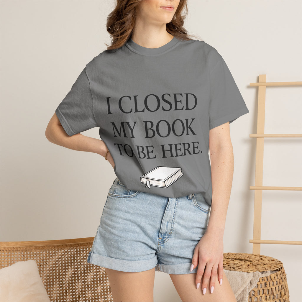 Book Lover T-Shirt — “I Closed My Book to Be Here” Reading Tee