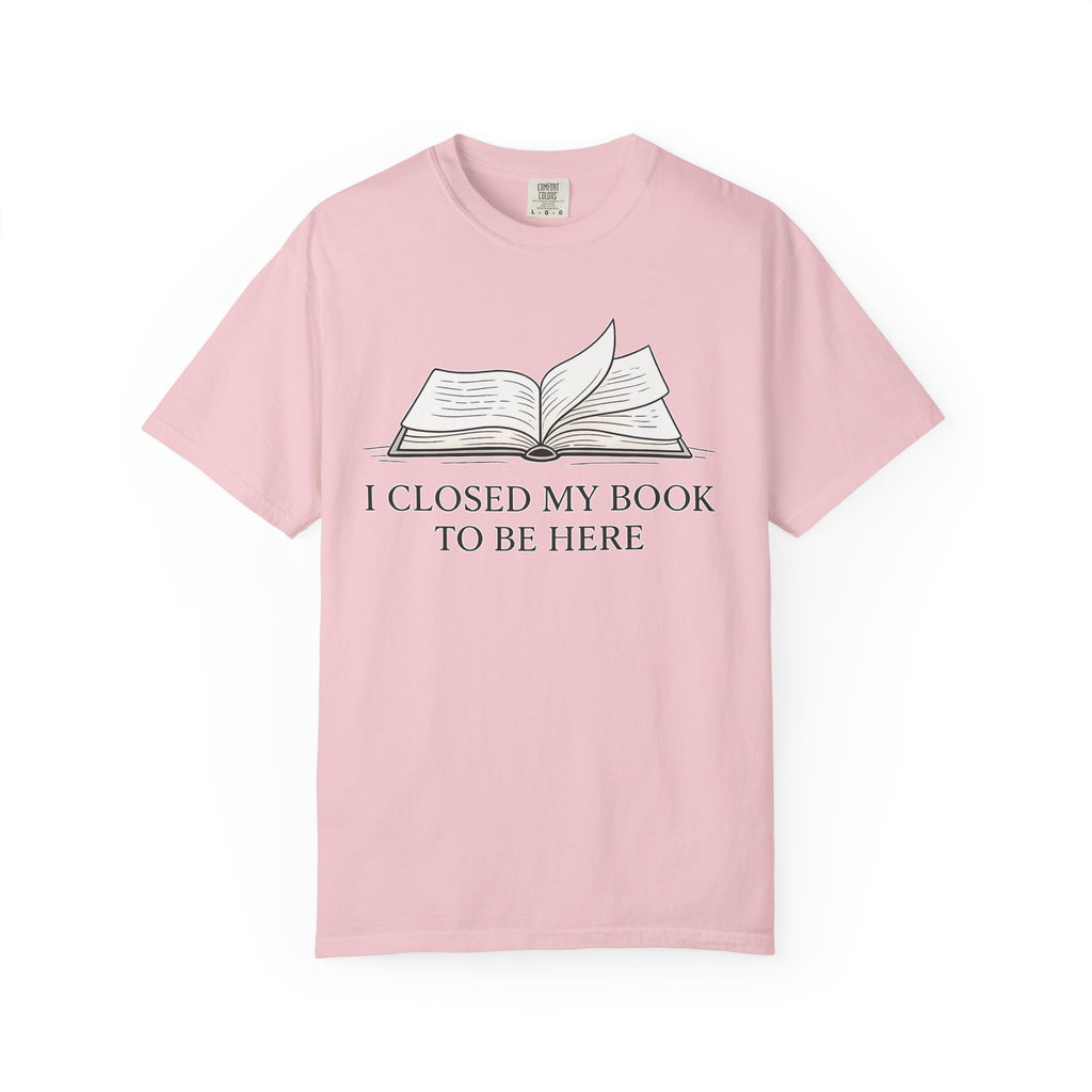 Book Lover T-Shirt — "I Closed My Book to Be Here" Literary Tee
