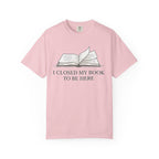 Book Lover T-Shirt — "I Closed My Book to Be Here" Literary Tee