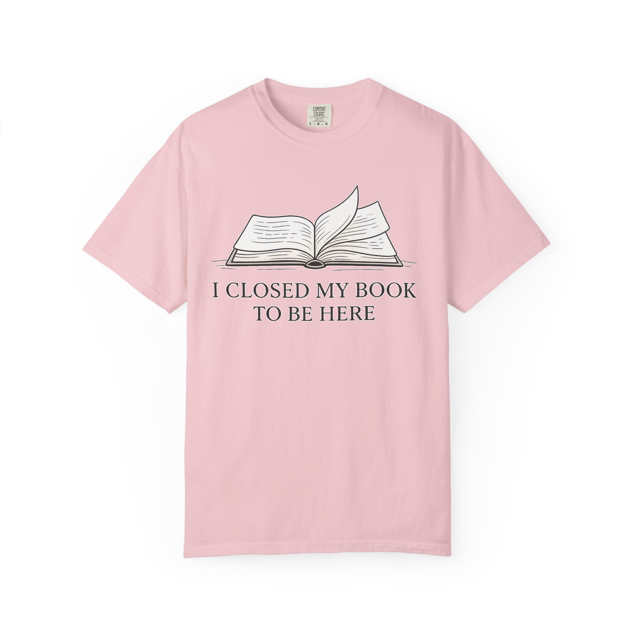 Book Lover T-Shirt — "I Closed My Book to Be Here" Literary Tee