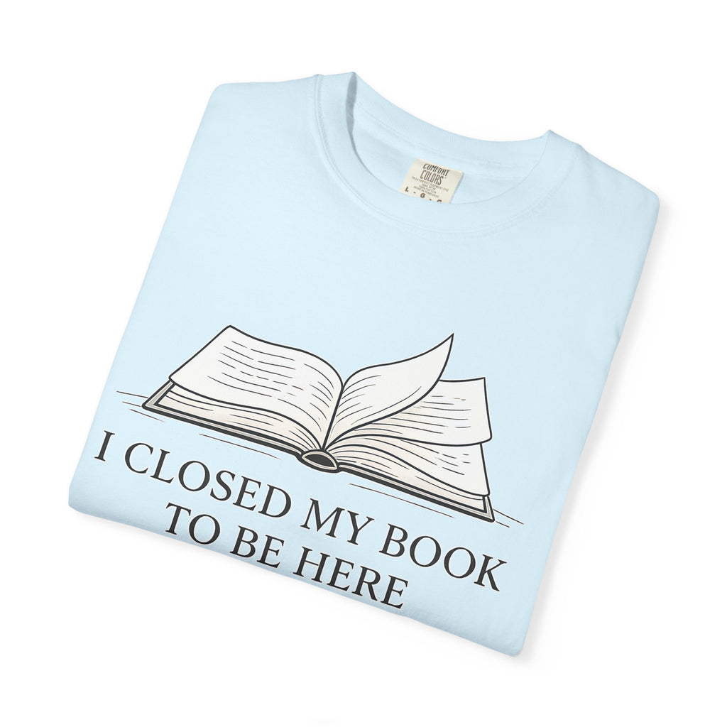 Book Lover T-Shirt — "I Closed My Book to Be Here" Literary Tee