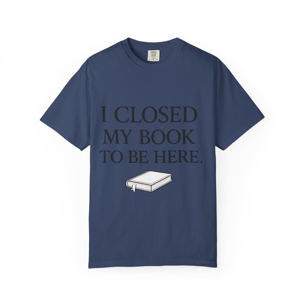 Book Lover T-Shirt — “I Closed My Book to Be Here” Reading Tee