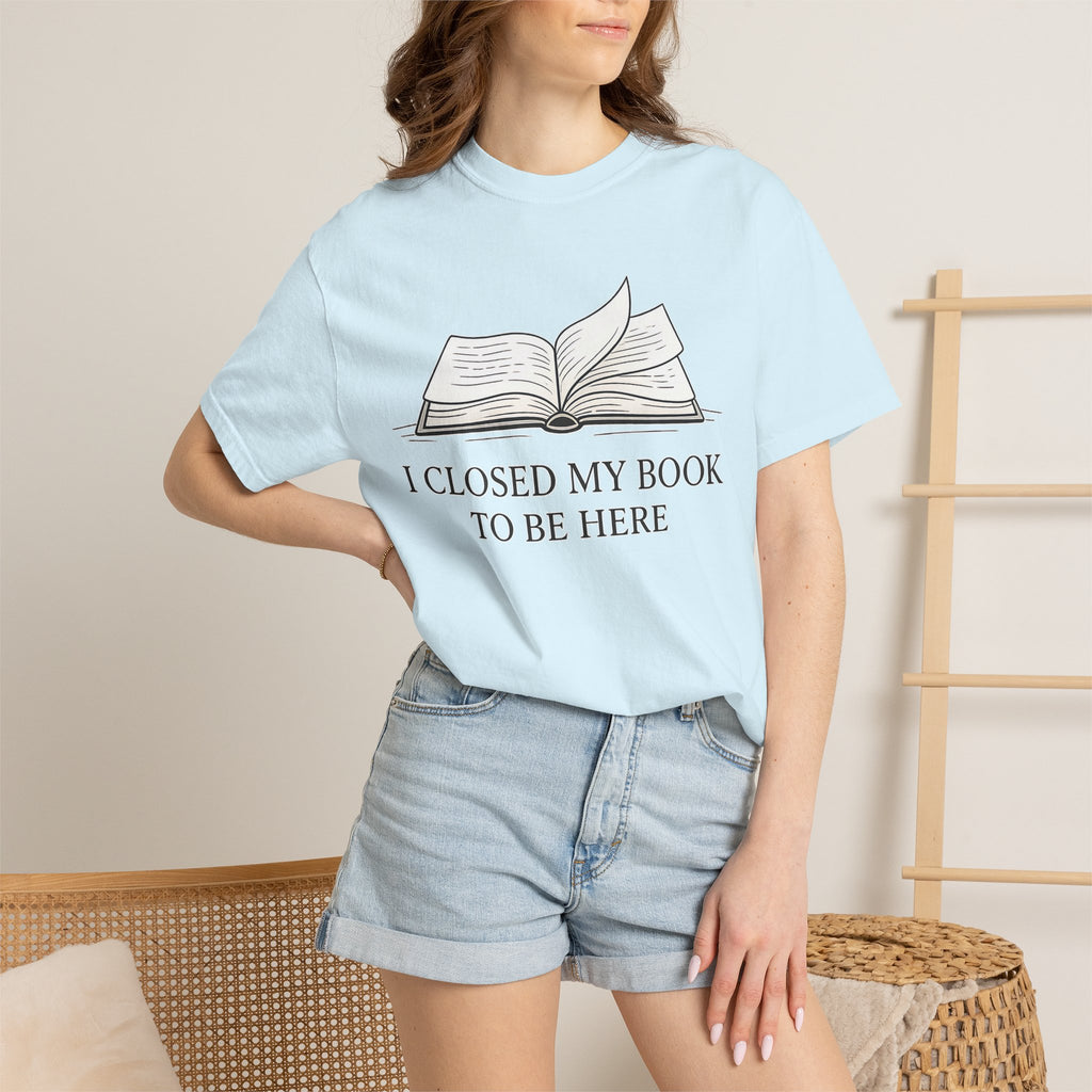 Book Lover T-Shirt — "I Closed My Book to Be Here" Literary Tee