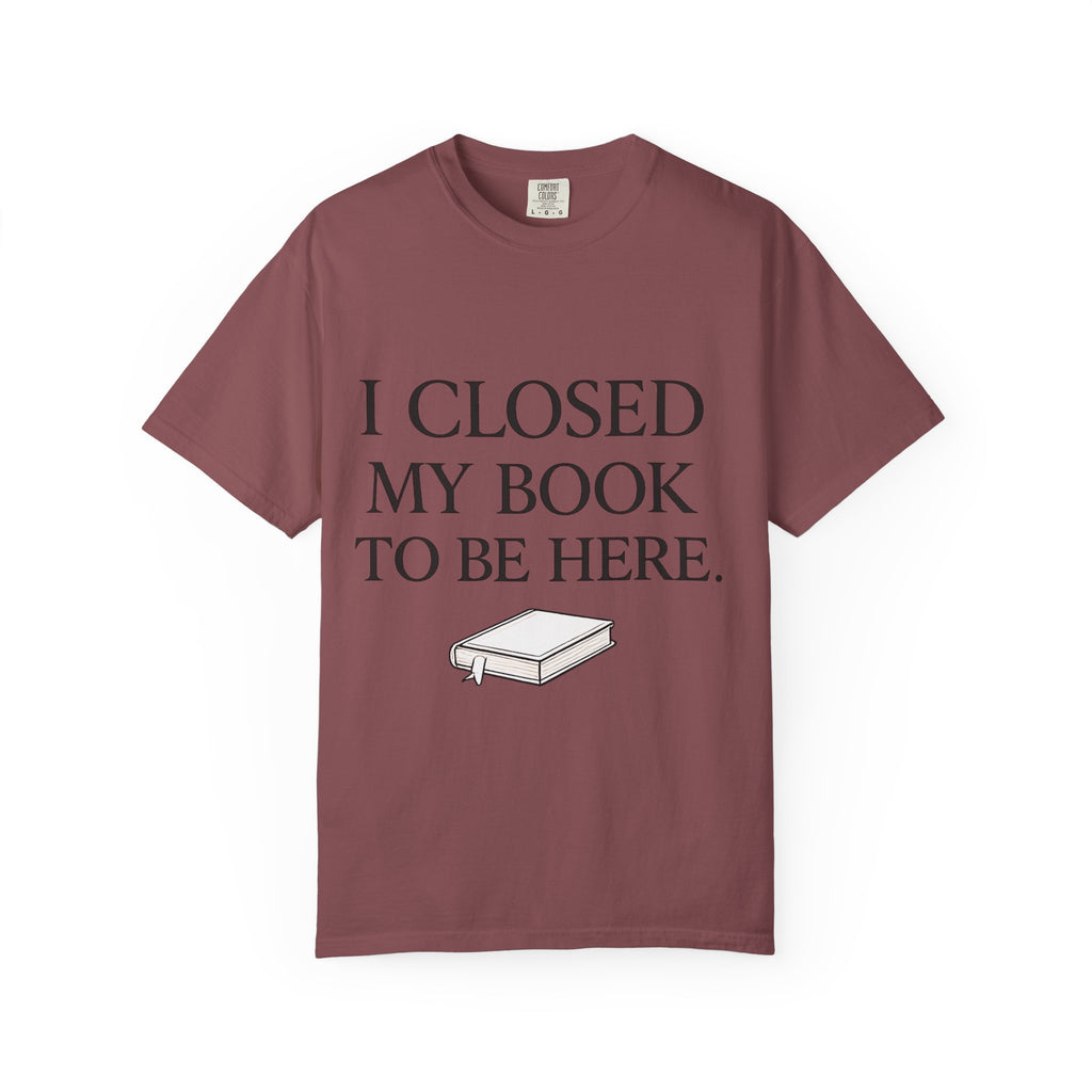 Book Lover T-Shirt — “I Closed My Book to Be Here” Reading Tee