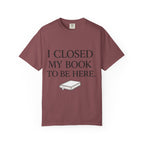 Book Lover T-Shirt — “I Closed My Book to Be Here” Reading Tee