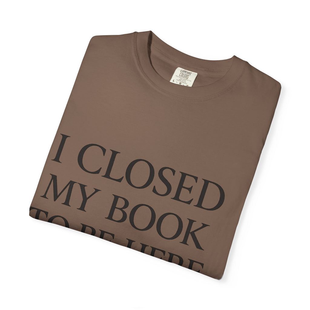 Book Lover T-Shirt — “I Closed My Book to Be Here” Reading Tee
