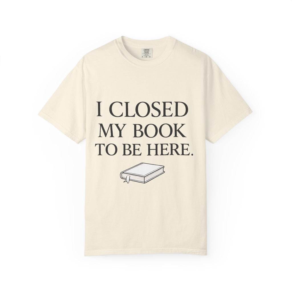 Book Lover T-Shirt — “I Closed My Book to Be Here” Reading Tee