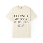 Book Lover T-Shirt — “I Closed My Book to Be Here” Reading Tee