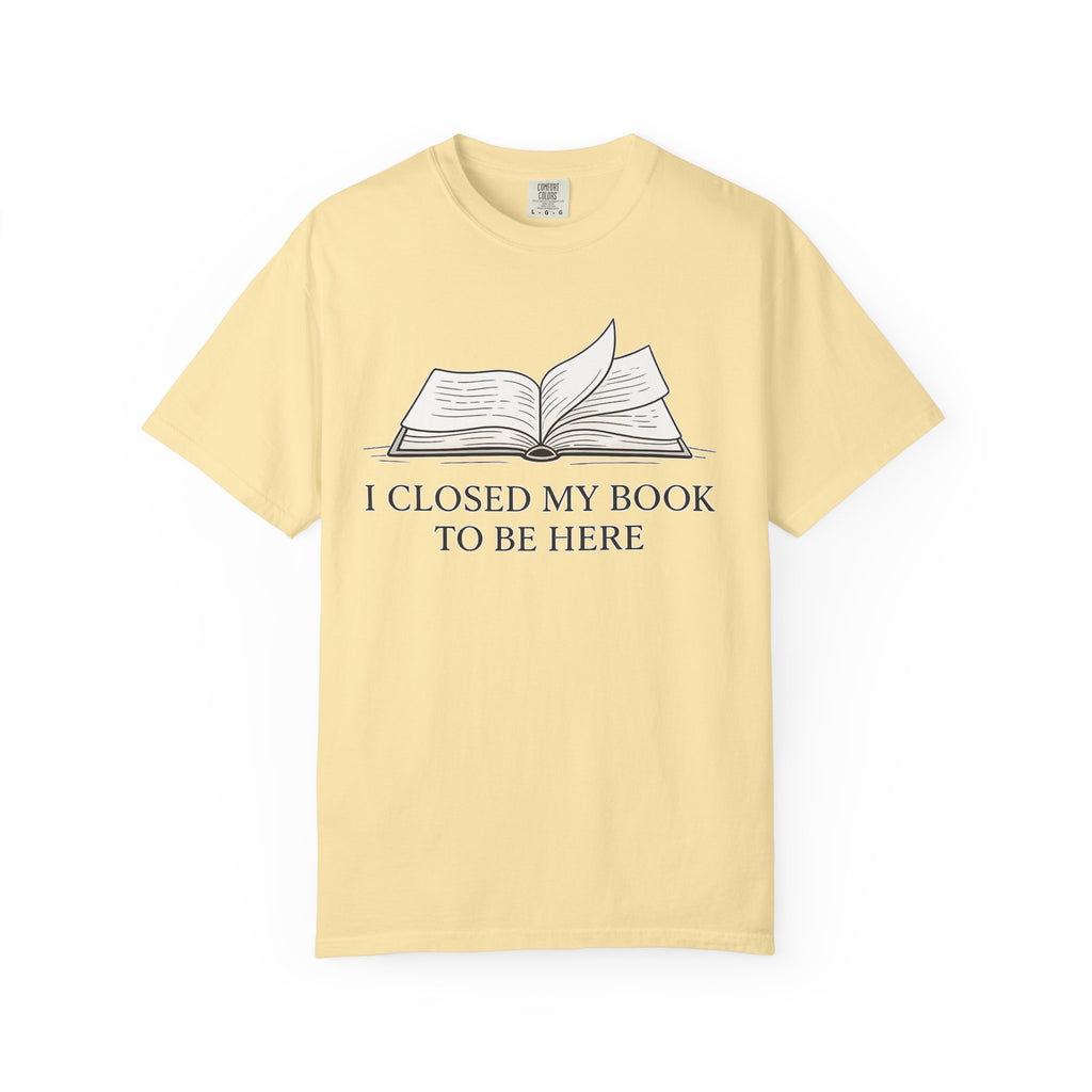 Book Lover T-Shirt — "I Closed My Book to Be Here" Literary Tee