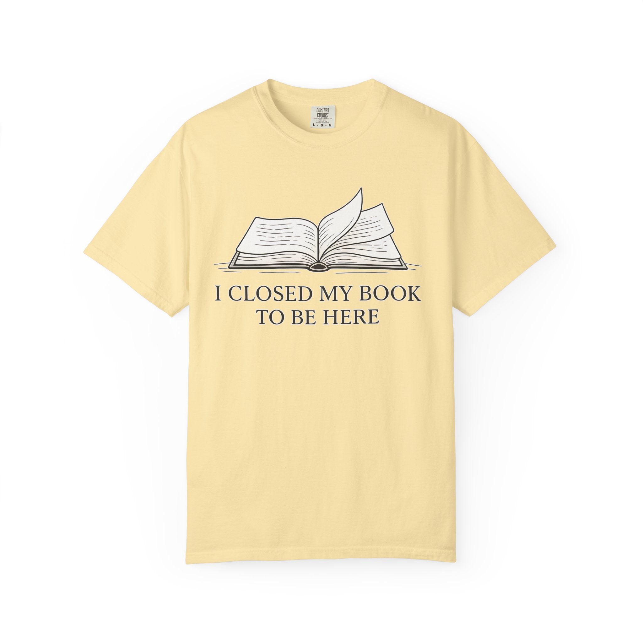 Book Lover T-Shirt — "I Closed My Book to Be Here" Literary Tee