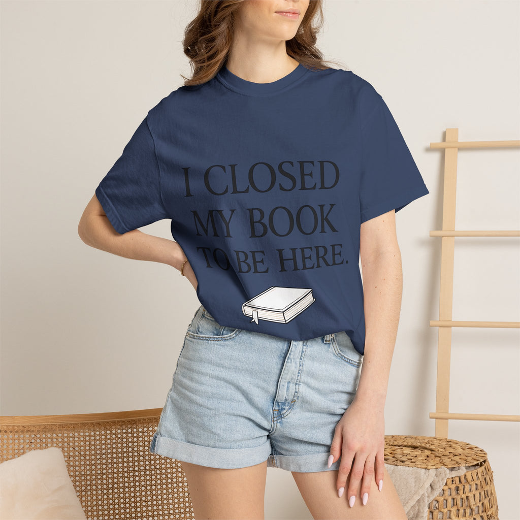 Book Lover T-Shirt — “I Closed My Book to Be Here” Reading Tee