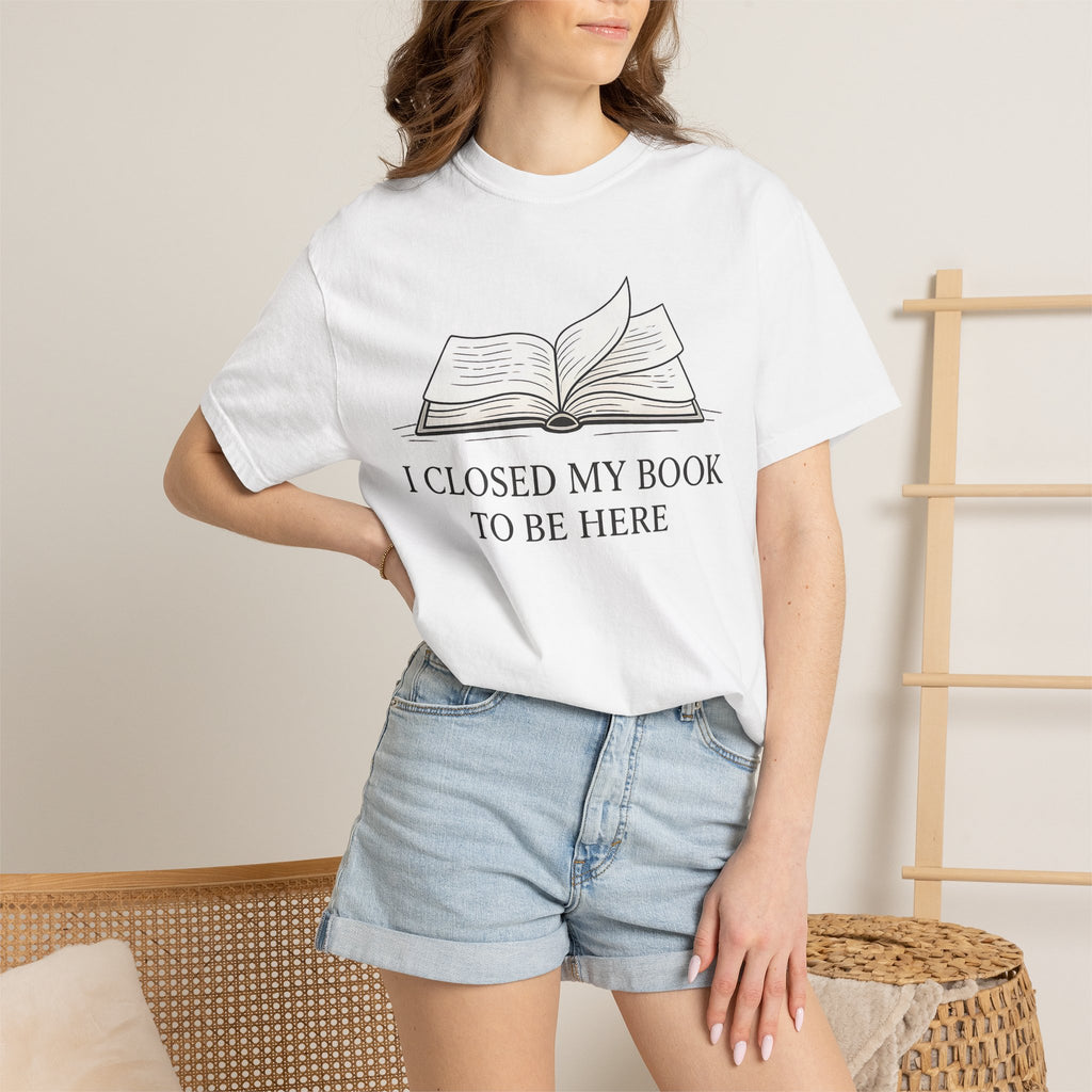 Book Lover T-Shirt — "I Closed My Book to Be Here" Literary Tee