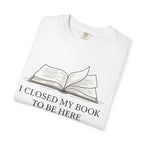 Book Lover T-Shirt — "I Closed My Book to Be Here" Literary Tee
