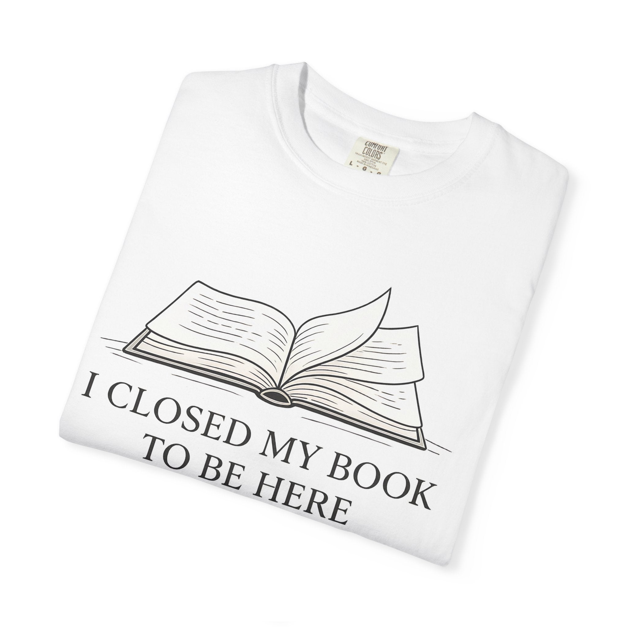 Book Lover T-Shirt — "I Closed My Book to Be Here" Literary Tee