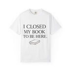 Book Lover T-Shirt — “I Closed My Book to Be Here” Reading Tee