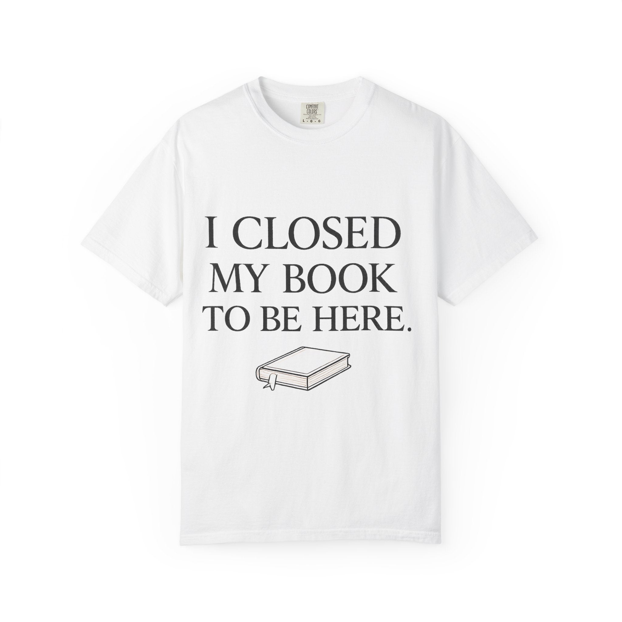 Book Lover T-Shirt — “I Closed My Book to Be Here” Reading Tee