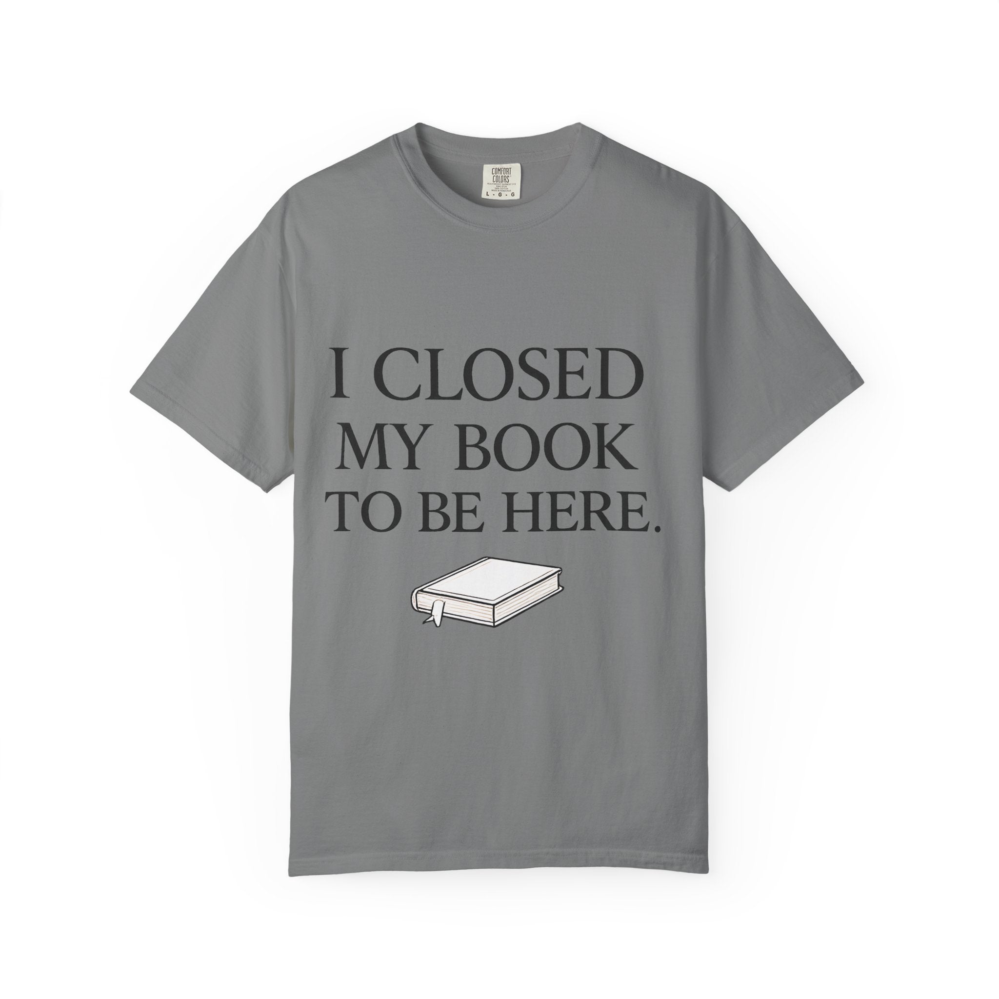 Book Lover T-Shirt — “I Closed My Book to Be Here” Reading Tee