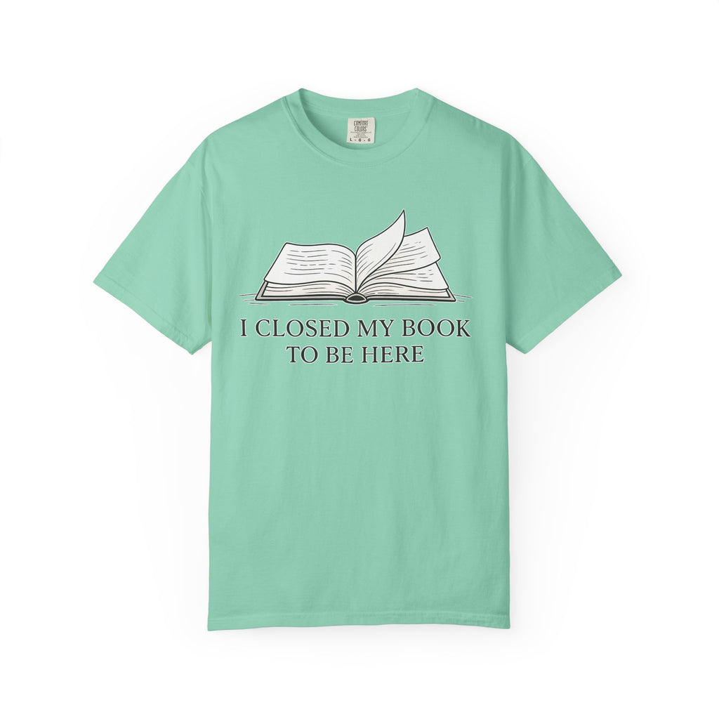 Book Lover T-Shirt — "I Closed My Book to Be Here" Literary Tee