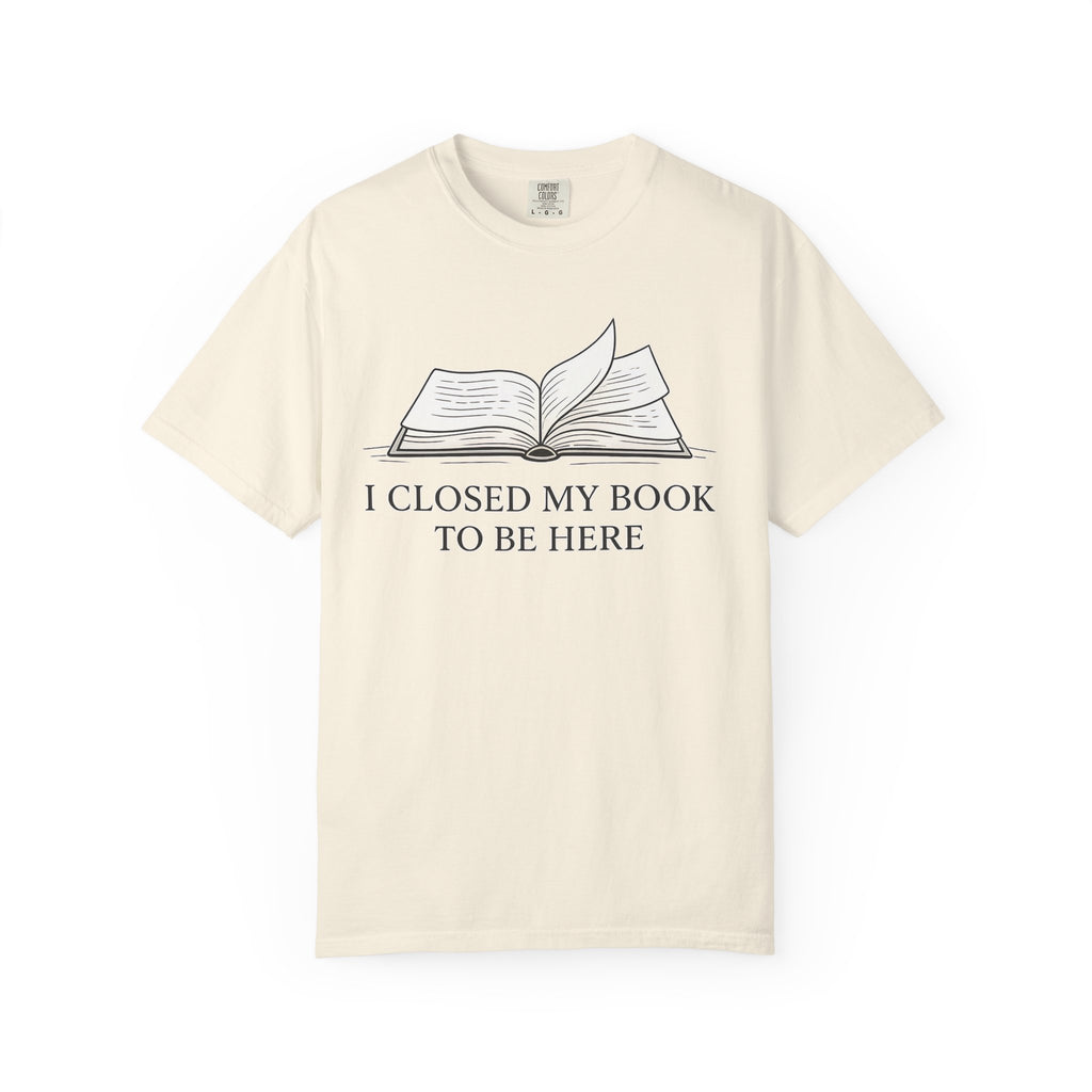Book Lover T-Shirt — "I Closed My Book to Be Here" Literary Tee