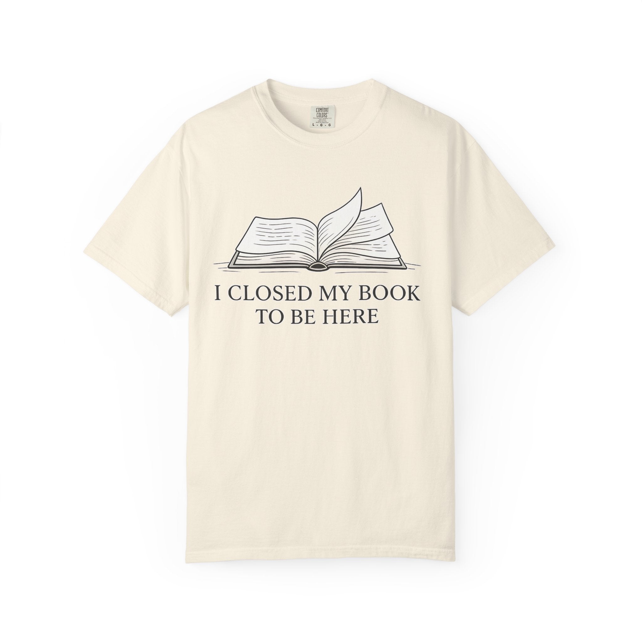 Book Lover T-Shirt — "I Closed My Book to Be Here" Literary Tee