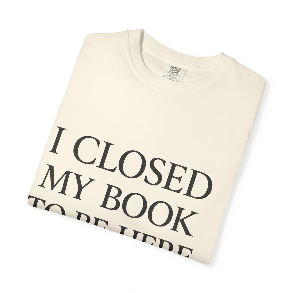 Book Lover T-Shirt — “I Closed My Book to Be Here” Reading Tee