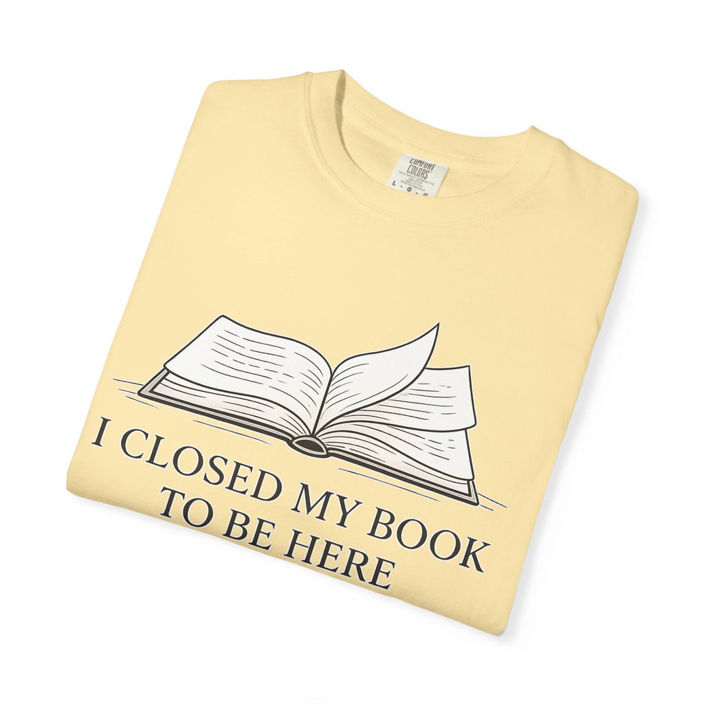 Book Lover T-Shirt — "I Closed My Book to Be Here" Literary Tee