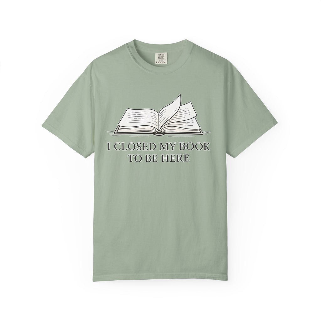 Book Lover T-Shirt — "I Closed My Book to Be Here" Literary Tee