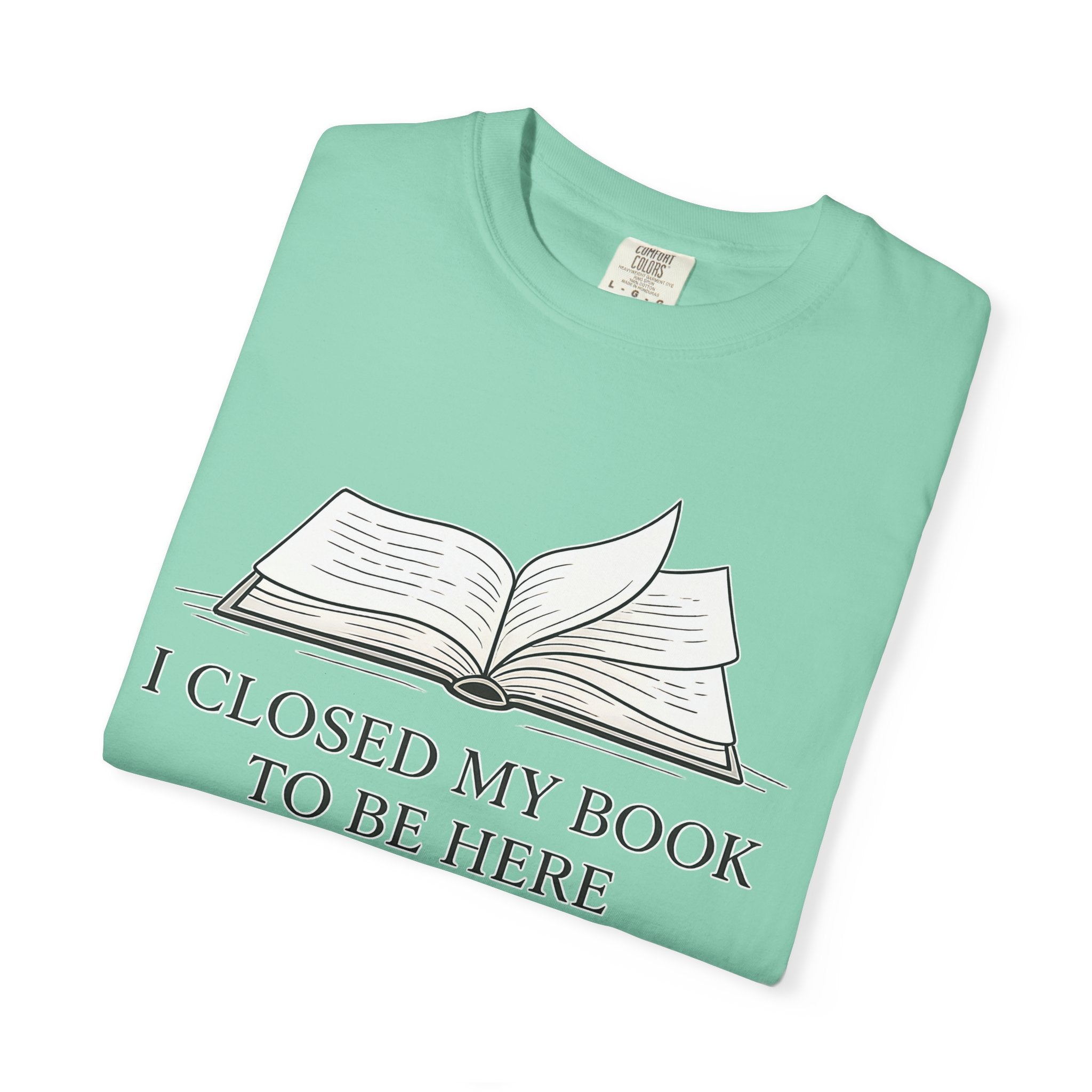 Book Lover T-Shirt — "I Closed My Book to Be Here" Literary Tee