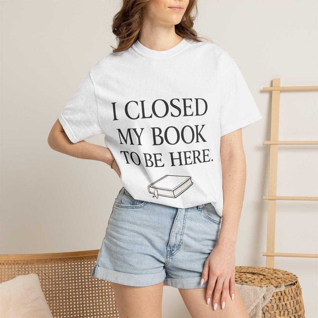 Book Lover T-Shirt — “I Closed My Book to Be Here” Reading Tee