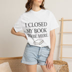Book Lover T-Shirt — “I Closed My Book to Be Here” Reading Tee