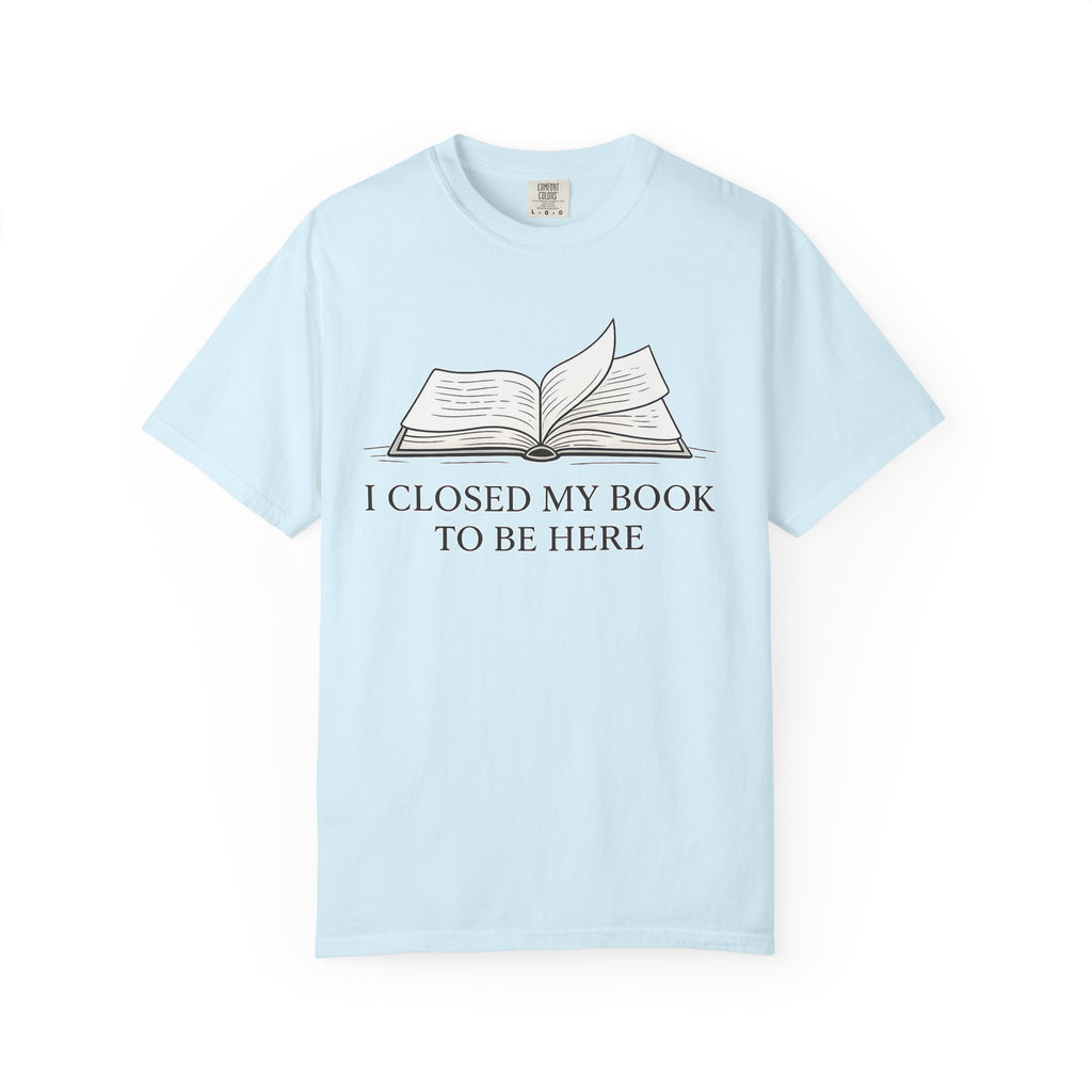 Book Lover T-Shirt — "I Closed My Book to Be Here" Literary Tee