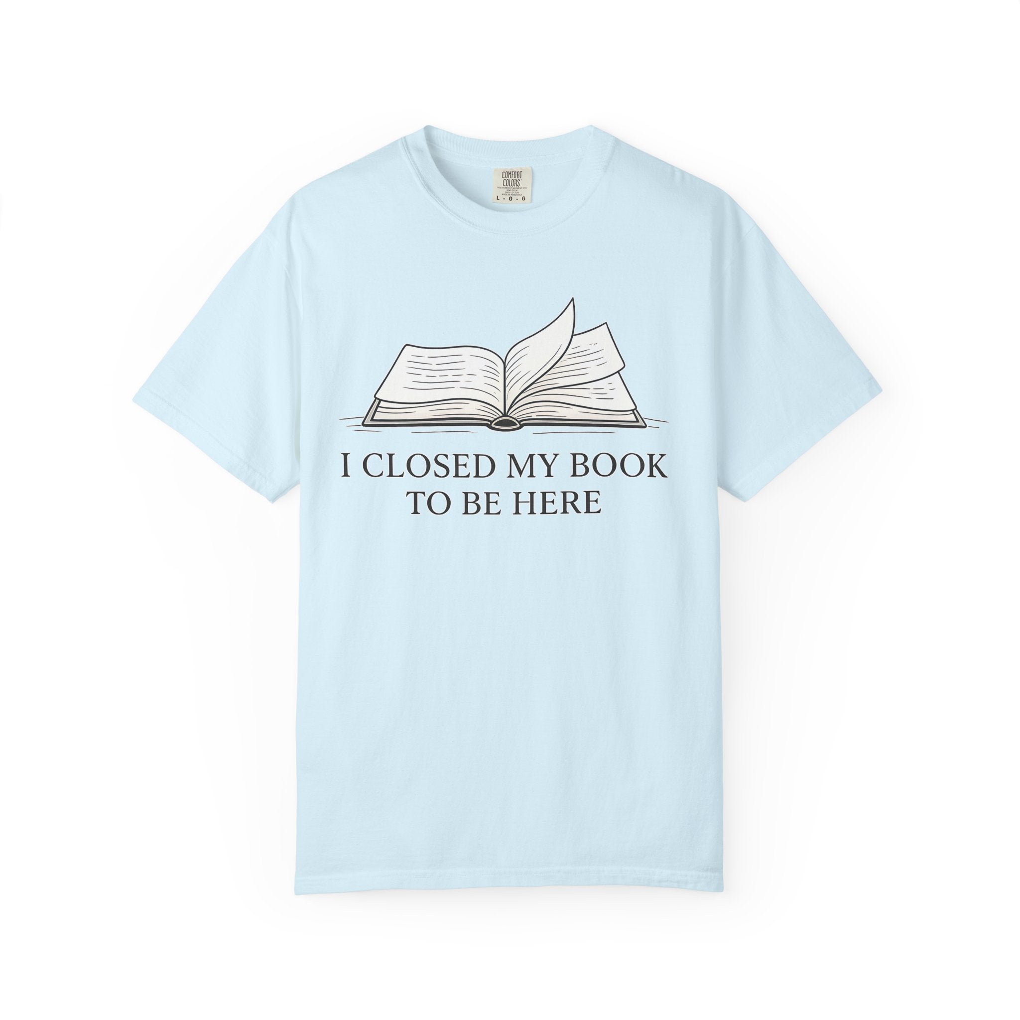 Book Lover T-Shirt — "I Closed My Book to Be Here" Literary Tee