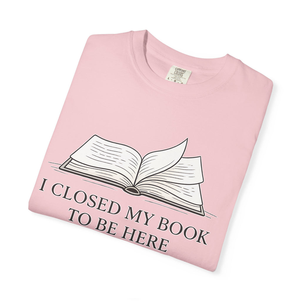 Book Lover T-Shirt — "I Closed My Book to Be Here" Literary Tee