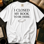 I Closed My Book To Be Here T-Shirt: Minimalist Book Lover in White - Comfort Colors® T-Shirt